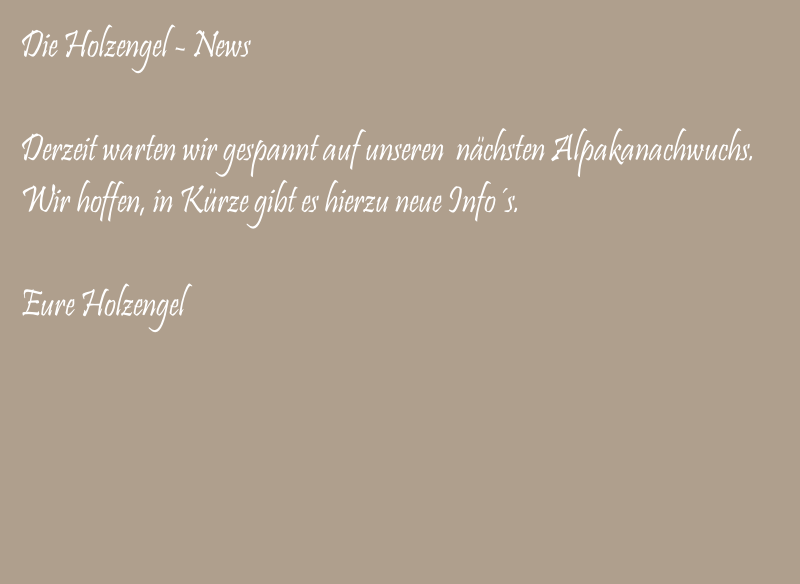 Die Holzengel - News

Derzeit warten wir gespannt auf unseren  nächsten Alpakanachwuchs.
Wir hoffen, in Kürze gibt es hierzu neue Info´s. 

Eure Holzengel
 